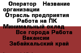 Оператор › Название организации ­ Dimond Style › Отрасль предприятия ­ Работа на ПК › Минимальный оклад ­ 16 000 - Все города Работа » Вакансии   . Забайкальский край
